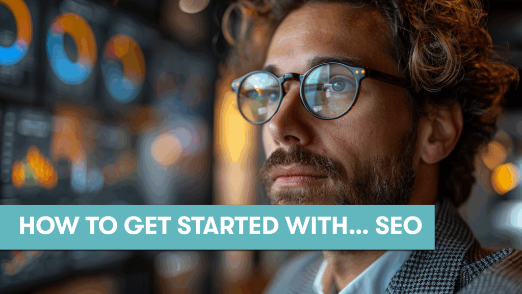 HOW TO GET STARTED WITH SEARCH ENGINE OPTIMISATION